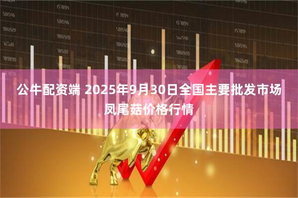 公牛配资端 2025年9月30日全国主要批发市场凤尾菇价格行情