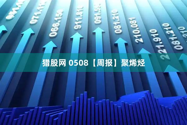 猎股网 0508【周报】聚烯烃