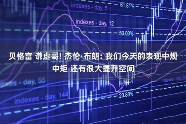 贝格富 谦虚哥! 杰伦·布朗: 我们今天的表现中规中矩 还有很大提升空间
