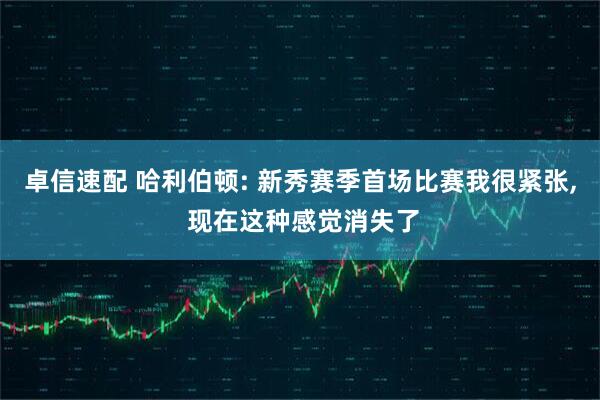 卓信速配 哈利伯顿: 新秀赛季首场比赛我很紧张, 现在这种感觉消失了